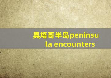 奥塔哥半岛peninsula encounters